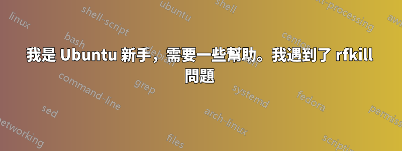 我是 Ubuntu 新手，需要一些幫助。我遇到了 rfkill 問題