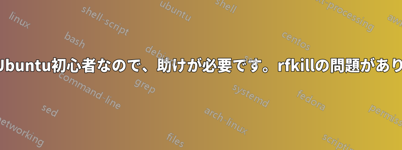 私はUbuntu初心者なので、助けが必要です。rfkillの問題があります