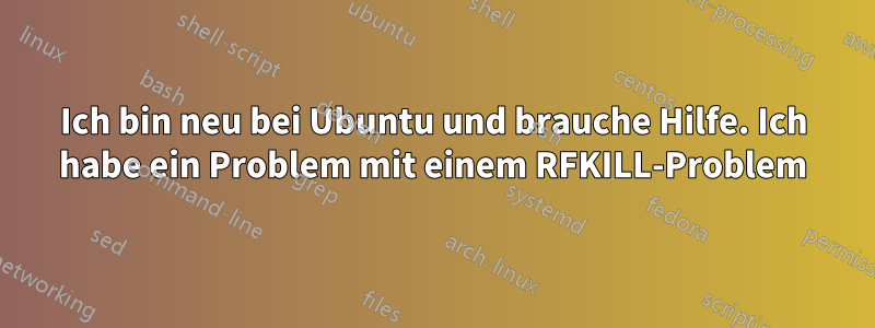 Ich bin neu bei Ubuntu und brauche Hilfe. Ich habe ein Problem mit einem RFKILL-Problem