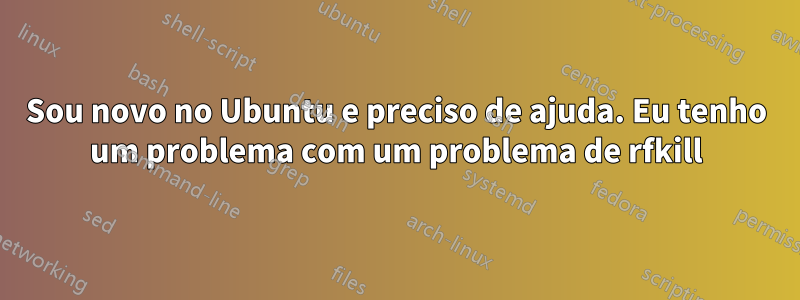 Sou novo no Ubuntu e preciso de ajuda. Eu tenho um problema com um problema de rfkill