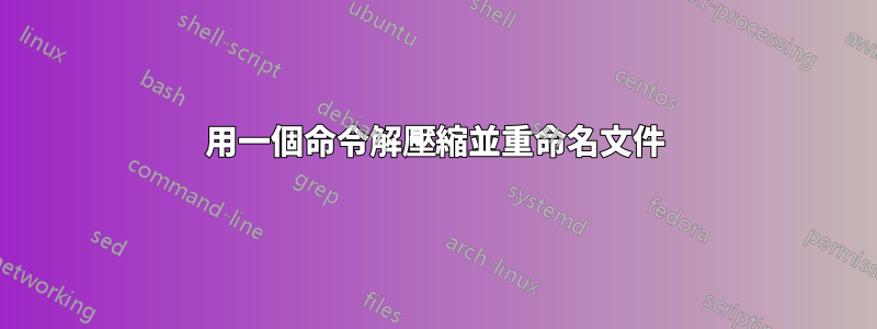 用一個命令解壓縮並重命名文件