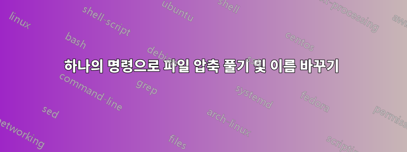 하나의 명령으로 파일 압축 풀기 및 이름 바꾸기