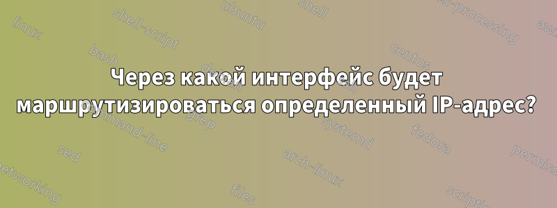 Через какой интерфейс будет маршрутизироваться определенный IP-адрес?