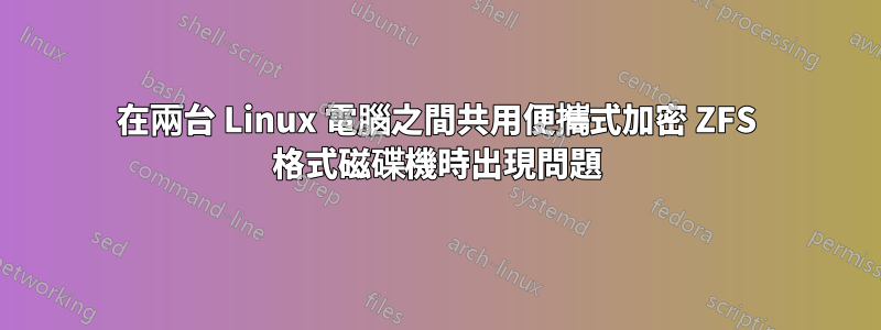 在兩台 Linux 電腦之間共用便攜式加密 ZFS 格式磁碟機時出現問題