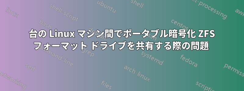 2 台の Linux マシン間でポータブル暗号化 ZFS フォーマット ドライブを共有する際の問題