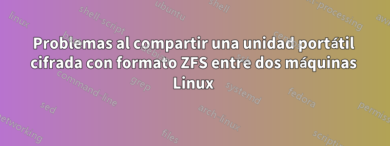 Problemas al compartir una unidad portátil cifrada con formato ZFS entre dos máquinas Linux