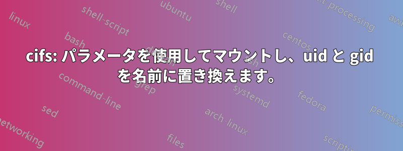 cifs: パラメータを使用してマウントし、uid と gid を名前に置き換えます。