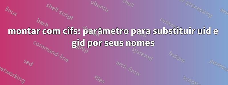 montar com cifs: parâmetro para substituir uid e gid por seus nomes