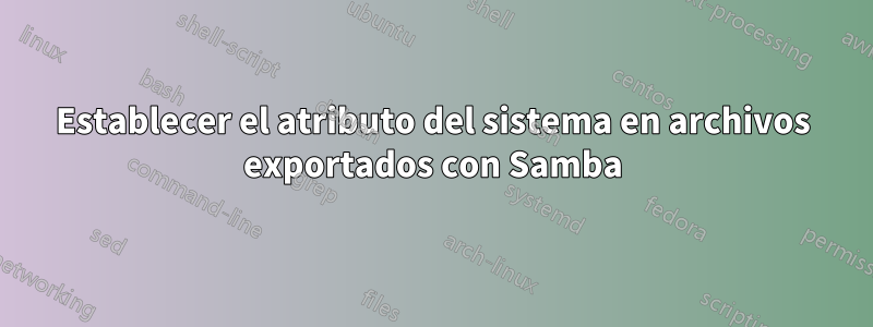 Establecer el atributo del sistema en archivos exportados con Samba