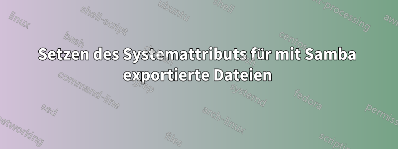 Setzen des Systemattributs für mit Samba exportierte Dateien