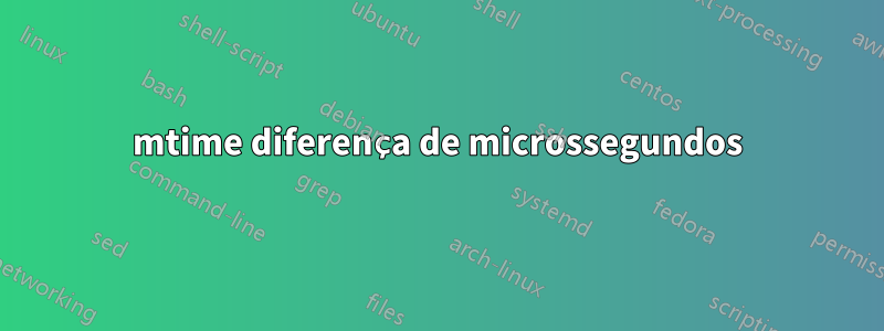 mtime diferença de microssegundos