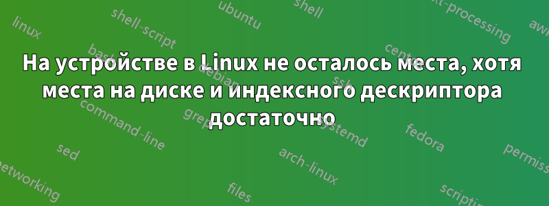 На устройстве в Linux не осталось места, хотя места на диске и индексного дескриптора достаточно