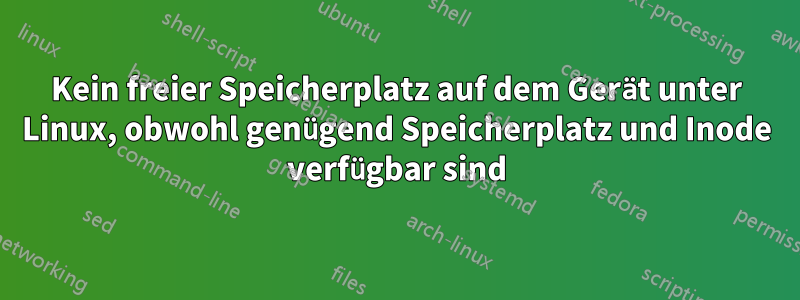 Kein freier Speicherplatz auf dem Gerät unter Linux, obwohl genügend Speicherplatz und Inode verfügbar sind