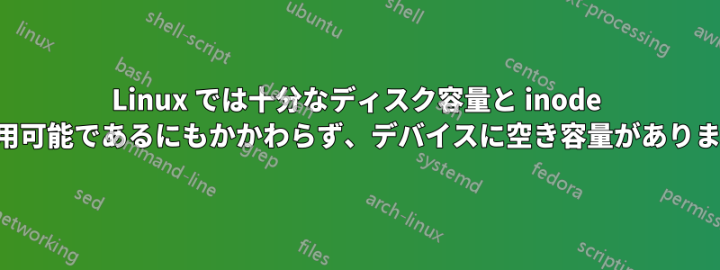 Linux では十分なディスク容量と inode が利用可能であるにもかかわらず、デバイスに空き容量がありません