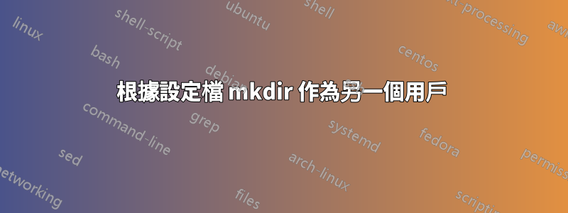 根據設定檔 mkdir 作為另一個用戶