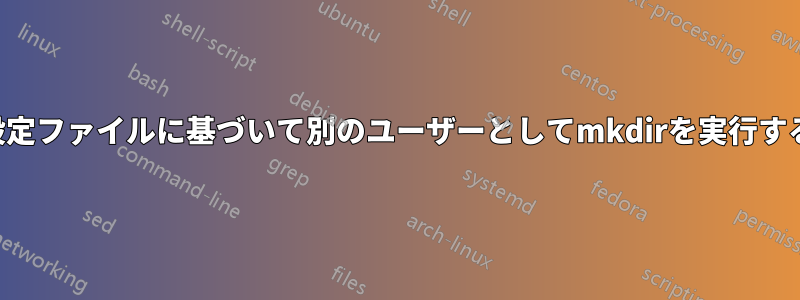 設定ファイルに基づいて別のユーザーとしてmkdirを実行する