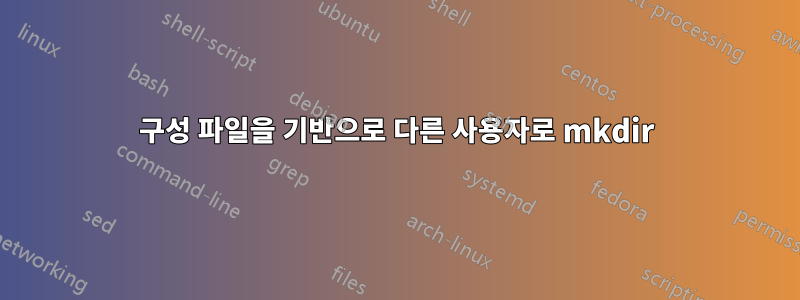 구성 파일을 기반으로 다른 사용자로 mkdir