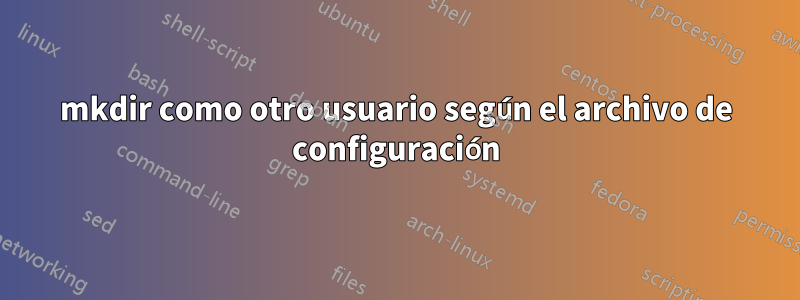 mkdir como otro usuario según el archivo de configuración