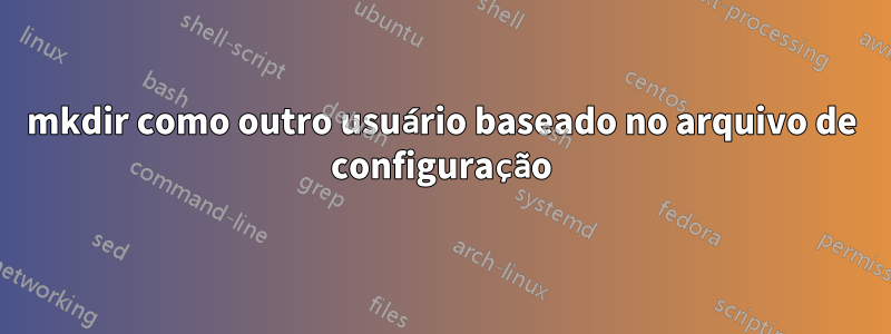 mkdir como outro usuário baseado no arquivo de configuração