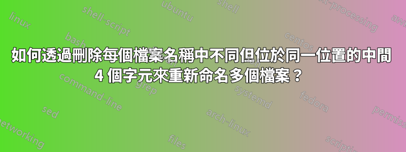 如何透過刪除每個檔案名稱中不同但位於同一位置的中間 4 個字元來重新命名多個檔案？ 