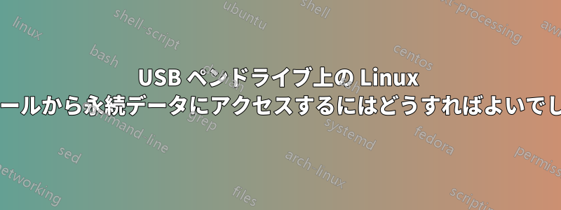 USB ペンドライブ上の Linux インストールから永続データにアクセスするにはどうすればよいでしょうか?