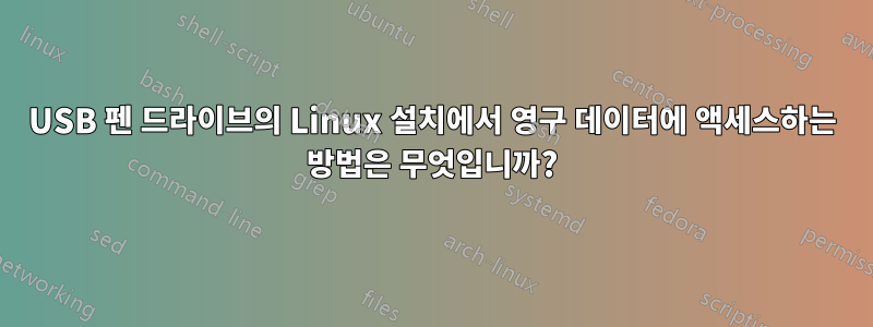 USB 펜 드라이브의 Linux 설치에서 영구 데이터에 액세스하는 방법은 무엇입니까?