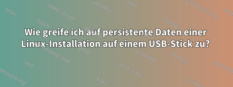 Wie greife ich auf persistente Daten einer Linux-Installation auf einem USB-Stick zu?