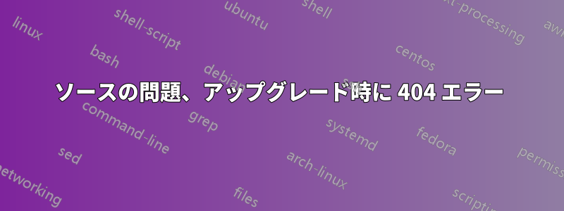 ソースの問題、アップグレード時に 404 エラー