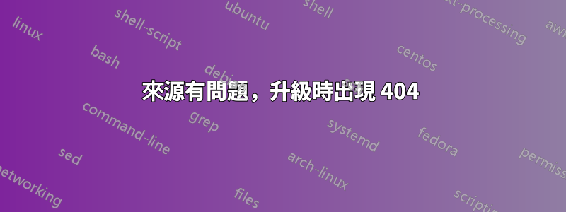 來源有問題，升級時出現 404