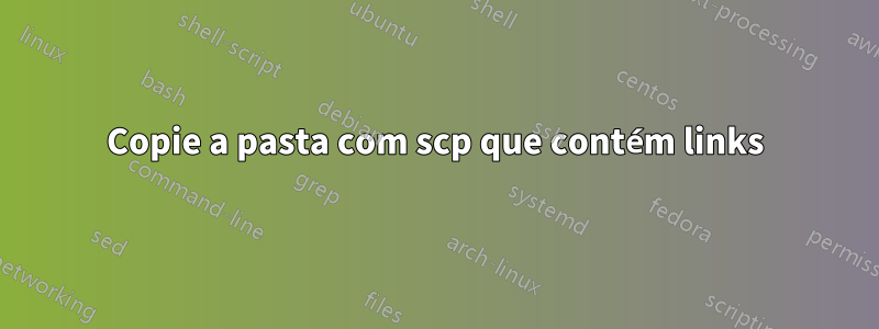 Copie a pasta com scp que contém links