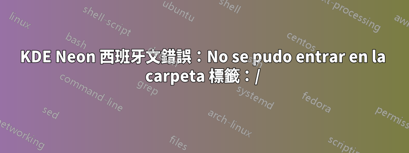 KDE Neon 西班牙文錯誤：No se pudo entrar en la carpeta 標籤：/