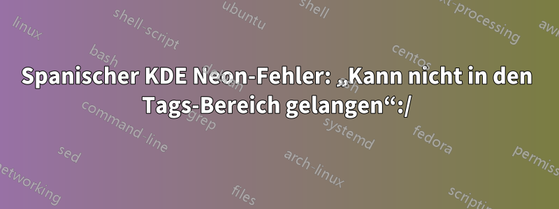 Spanischer KDE Neon-Fehler: „Kann nicht in den Tags-Bereich gelangen“:/