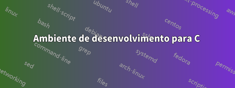 Ambiente de desenvolvimento para C