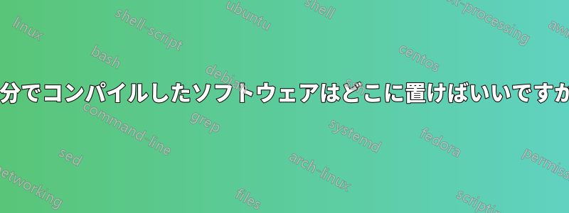 自分でコンパイルしたソフトウェアはどこに置けばいいですか?