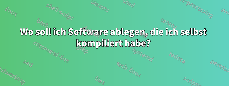 Wo soll ich Software ablegen, die ich selbst kompiliert habe?