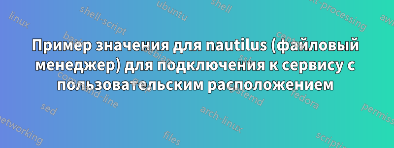 Пример значения для nautilus (файловый менеджер) для подключения к сервису с пользовательским расположением