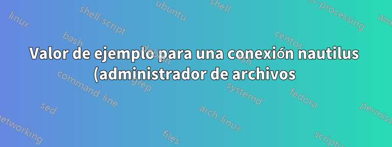 Valor de ejemplo para una conexión nautilus (administrador de archivos) a una ubicación personalizada del servicio