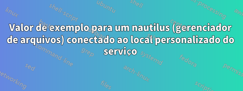 Valor de exemplo para um nautilus (gerenciador de arquivos) conectado ao local personalizado do serviço