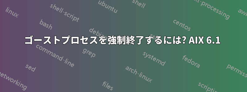 ゴーストプロセスを強制終了するには? AIX 6.1