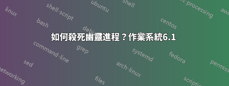 如何殺死幽靈進程？作業系統6.1