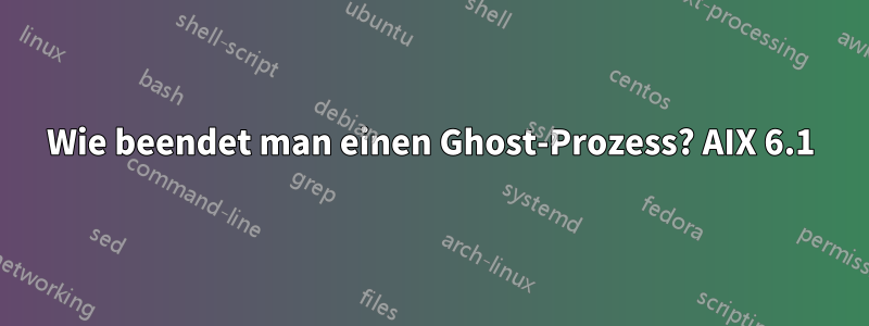Wie beendet man einen Ghost-Prozess? AIX 6.1