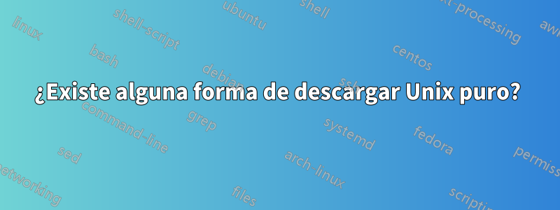 ¿Existe alguna forma de descargar Unix puro?