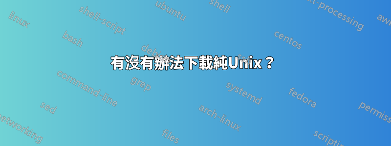 有沒有辦法下載純Unix？