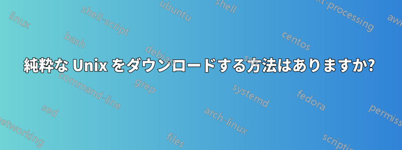 純粋な Unix をダウンロードする方法はありますか?