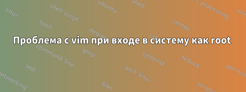 Проблема с vim при входе в систему как root