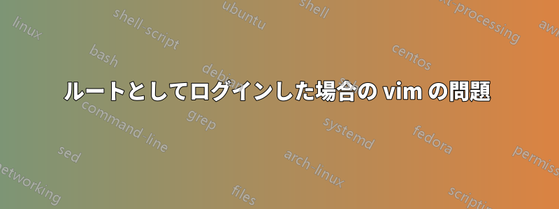 ルートとしてログインした場合の vim の問題