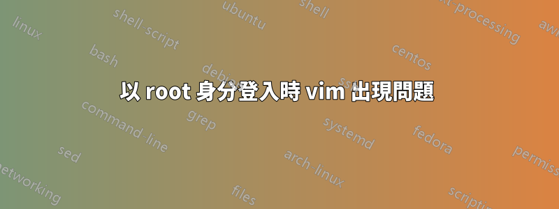 以 root 身分登入時 vim 出現問題