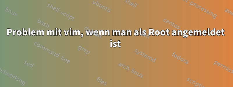 Problem mit vim, wenn man als Root angemeldet ist
