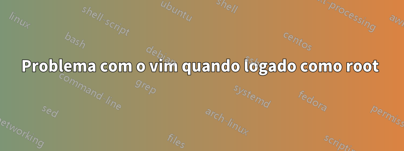 Problema com o vim quando logado como root