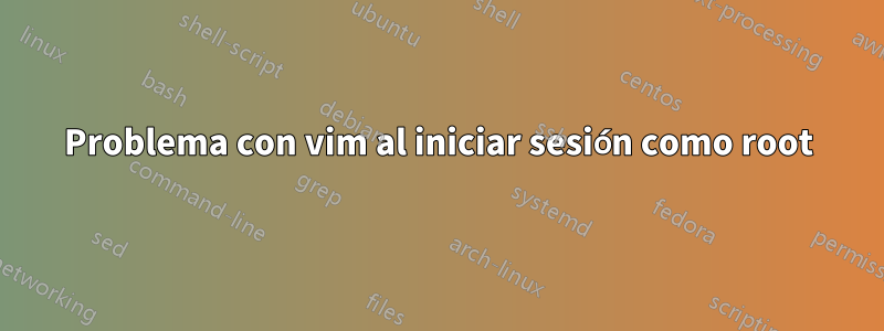 Problema con vim al iniciar sesión como root